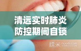 清远实时肺炎防控期间自锁托槽牙齿矫正价格详解，打造灿烂笑容的全方位指南！