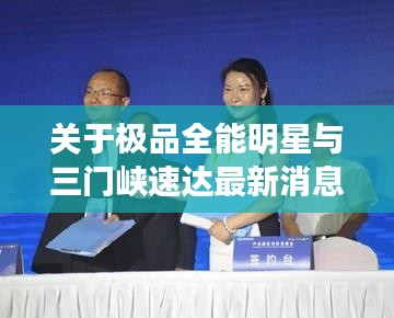 关于极品全能明星与三门峡速达最新消息的解析