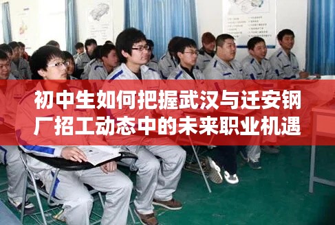 初中生如何把握武汉与迁安钢厂招工动态中的未来职业机遇？
