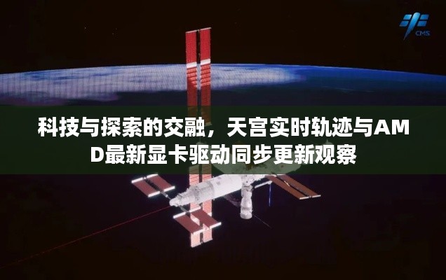 科技与探索的交融，天宫实时轨迹与AMD最新显卡驱动同步更新观察