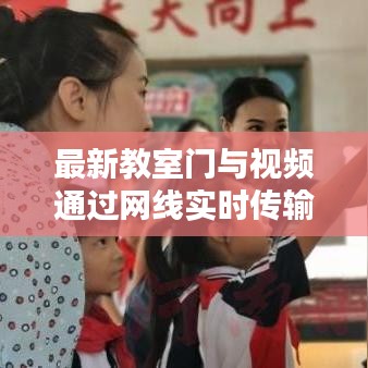 最新教室门与视频通过网线实时传输的可能性探讨