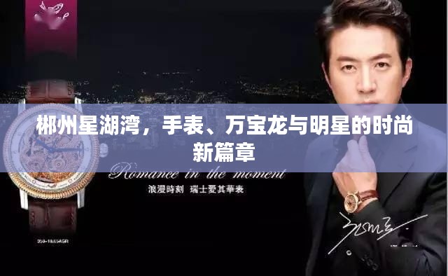 郴州星湖湾,手表、万宝龙与明星的时尚新篇章