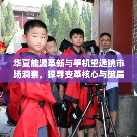 华夏能源革新与手机望远镜市场洞察,探寻变革核心与破局策略