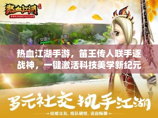 热血江湖手游,笛王传人联手逐战神,一键激活科技美学新纪元