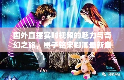 国外直播实时视频的魅力与奇幻之旅,墨子铭宋卿卿最新章节揭秘
