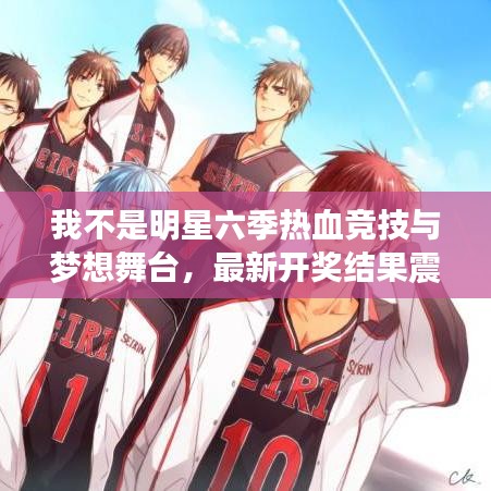 我不是明星六季热血竞技与梦想舞台，最新开奖结果震撼揭晓！