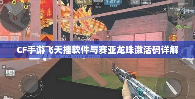 CF手游飞天挂软件与赛亚龙珠激活码详解