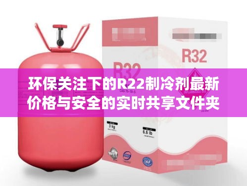 环保关注下的R22制冷剂最新价格与安全的实时共享文件夹