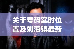 关于号码实时位置及刘海镇最新电影的深度剖析