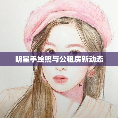 明星手绘照与公租房新动态