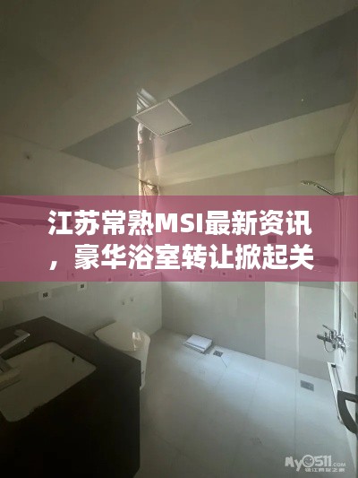 江苏常熟MSI最新资讯，豪华浴室转让掀起关注热潮