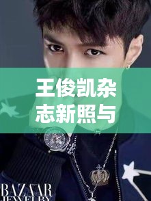 王俊凯杂志新照与PC实时彩，时尚科技完美融合风采