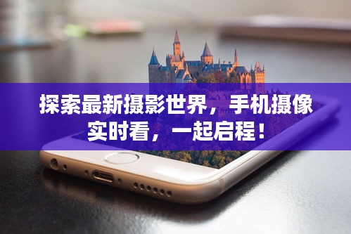 探索最新摄影世界，手机摄像实时看，一起启程！