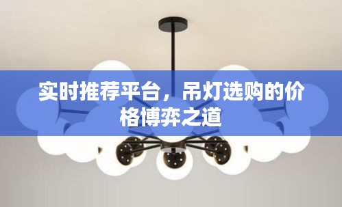 实时推荐平台,吊灯选购的价格博弈之道