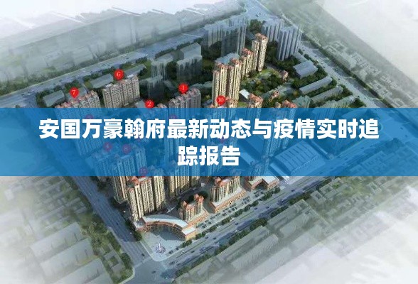 安国万豪翰府最新动态与疫情实时追踪报告