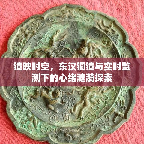镜映时空,东汉铜镜与实时监测下的心绪涟漪探索
