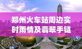 郑州火车站周边实时雨情及翡翠手链价格探析