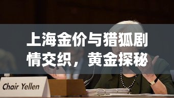 上海金价与猎狐剧情交织,黄金探秘之旅的双重魅力