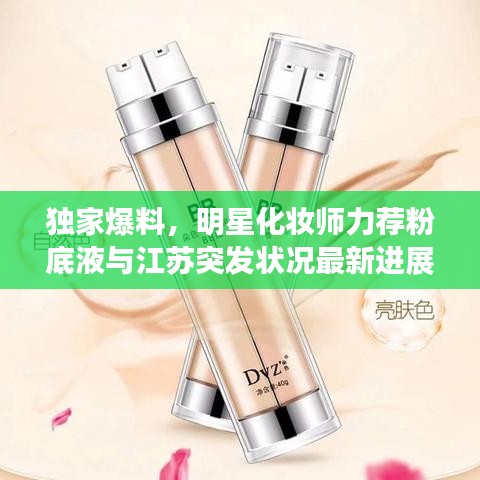 独家爆料,明星化妆师力荐粉底液与江苏突发状况最新进展全解析!