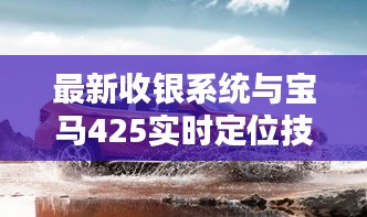 最新收银系统与宝马425实时定位技术融合,开启商业智能新纪元