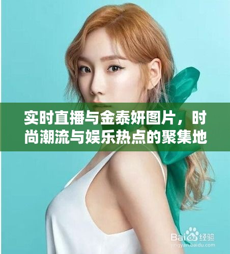 实时直播与金泰妍图片，时尚潮流与娱乐热点的聚集地