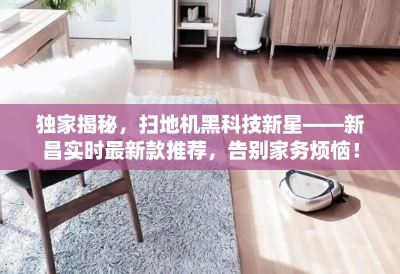 独家揭秘,扫地机黑科技新星——新昌实时最新款推荐,告别家务烦恼!