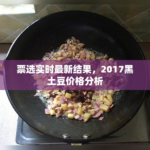票选实时最新结果，2017黑土豆价格分析