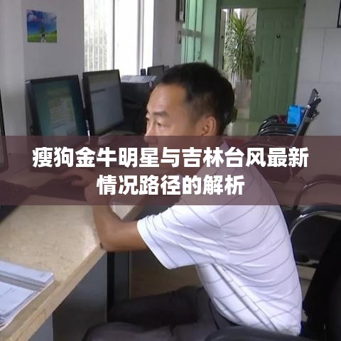 瘦狗金牛明星与吉林台风最新情况路径的解析