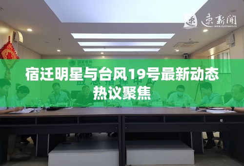 宿迁明星与台风19号最新动态热议聚焦