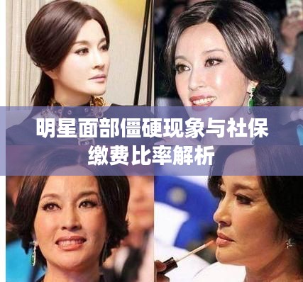 明星面部僵硬现象与社保缴费比率解析