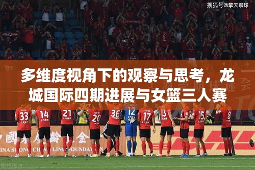 多维度视角下的观察与思考,龙城国际四期进展与女篮三人赛实时动态报道