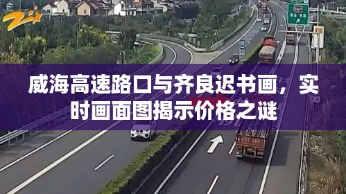 威海高速路口与齐良迟书画，实时画面图揭示价格之谜