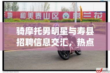 骑摩托男明星与寿县招聘信息交汇，热点话题解析