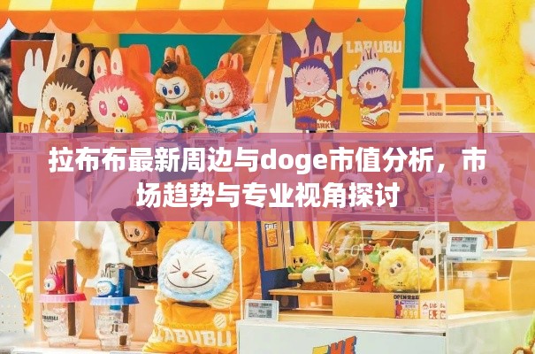 拉布布最新周边与doge市值分析,市场趋势与专业视角探讨