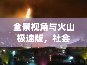 全景视角与火山极速版，社会观察者的深度解析