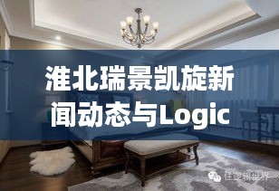 淮北瑞景凯旋新闻动态与Logic实时播报,媒介传播与更新的逻辑解析
