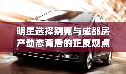 明星选择别克与成都房产动态背后的正反观点探析
