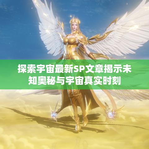 探索宇宙最新SP文章揭示未知奥秘与宇宙真实时刻
