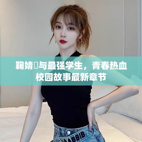 鞠婧祎与最强学生，青春热血校园故事最新章节