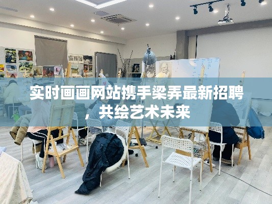 实时画画网站携手梁弄最新招聘,共绘艺术未来