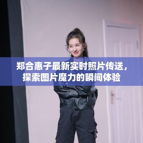 郑合惠子最新实时照片传送,探索图片魔力的瞬间体验