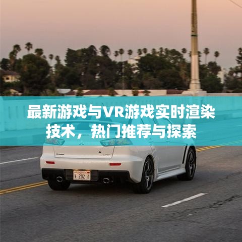 最新游戏与VR游戏实时渲染技术,热门推荐与探索