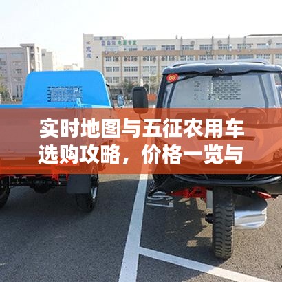 实时地图与五征农用车选购攻略，价格一览与出击指南