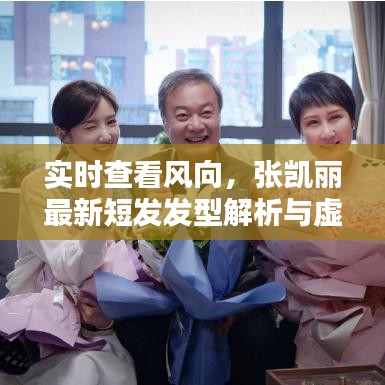 实时查看风向，张凯丽最新短发发型解析与虚假宣传揭露