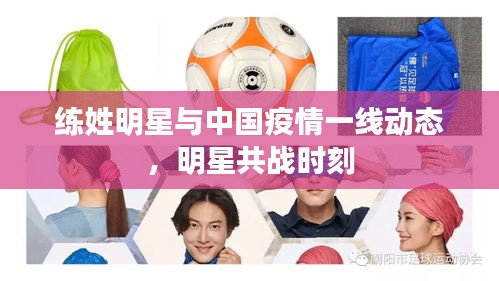 练姓明星与中国疫情一线动态,明星共战时刻