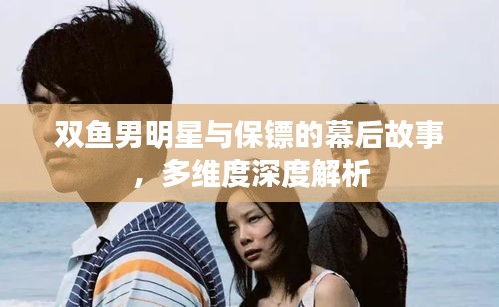 双鱼男明星与保镖的幕后故事,多维度深度解析