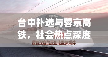 台中补选与蓉京高铁，社会热点深度解读与实时关注