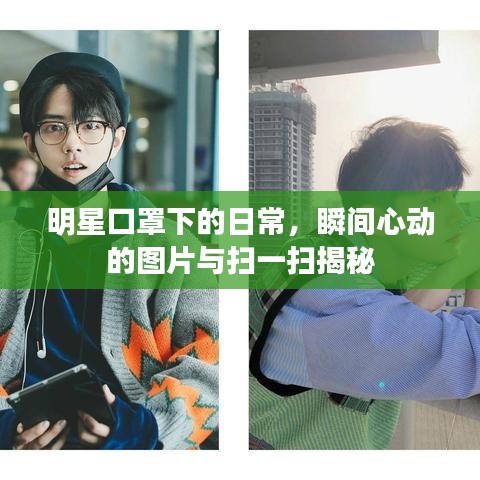 明星口罩下的日常，瞬间心动的图片与扫一扫揭秘