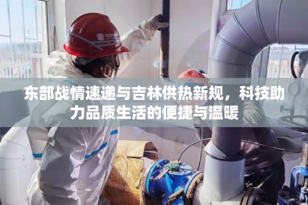东部战情速递与吉林供热新规,科技助力品质生活的便捷与温暖