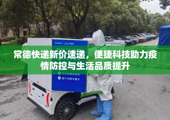 常德快递新价速递,便捷科技助力疫情防控与生活品质提升